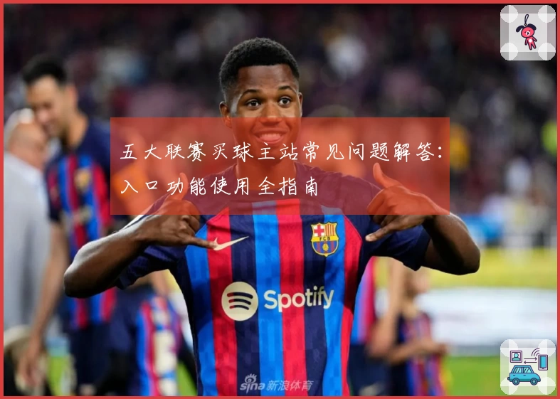 五大联赛买球主站常见问题解答：入口功能使用全指南