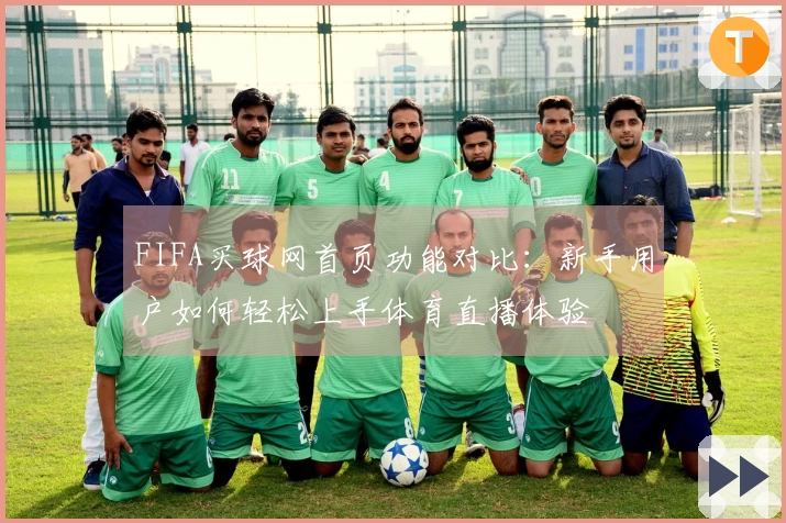 FIFA买球网首页功能对比:新手用户如何轻松上手体育直播体验