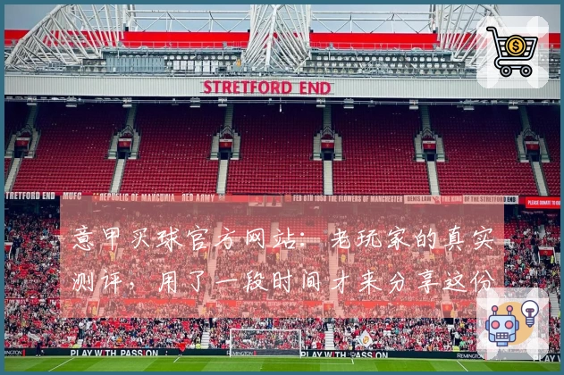 意甲买球官方网站：老玩家的真实测评，用了一段时间才来分享这份心得体会