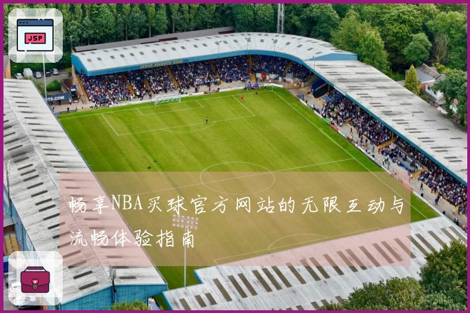畅享NBA买球官方网站的无限互动与流畅体验指南
