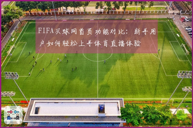 FIFA买球网首页功能对比：新手用户如何轻松上手体育直播体验