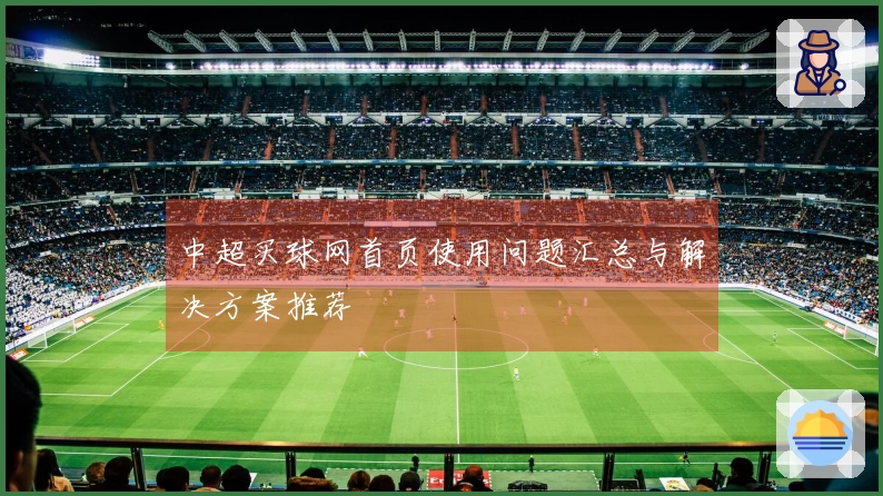 中超买球网首页使用问题汇总与解决方案推荐