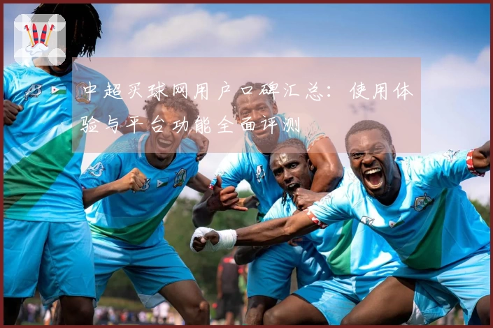 中超买球网用户口碑汇总：使用体验与平台功能全面评测