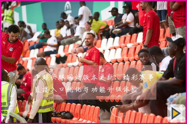 中超买球网站版本更新：精彩赛事直播入口优化与功能升级体验