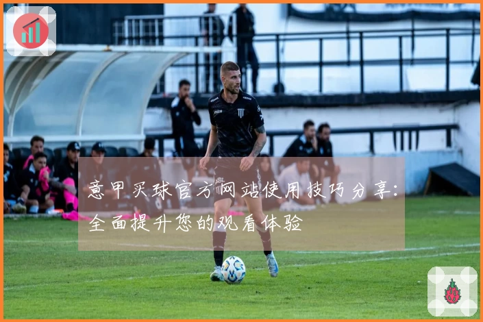 意甲买球官方网站使用技巧分享：全面提升您的观看体验