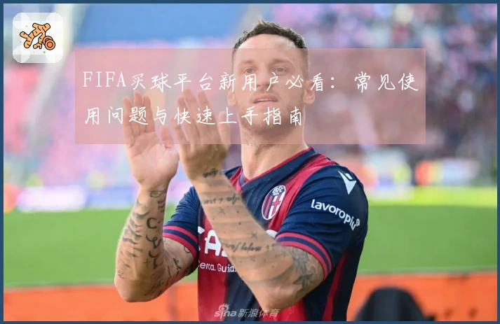 FIFA买球平台新用户必看：常见使用问题与快速上手指南