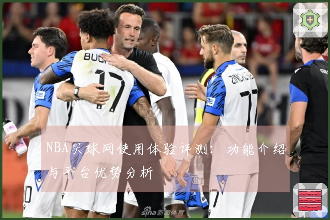 NBA买球网使用体验评测：功能介绍与平台优势分析
